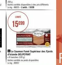 200 g  autres variétés disponibles à des prix différents le kg: 4895-l'unité: 13€99  l'unité  15€99  saumon fume zob  8  a le saumon fumé supérieur des fjords d'islande delpeyrat  x8 tranches (320g)  