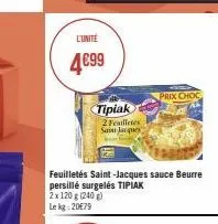 l'unite  4€99  tipiak 2 frailletes saint jacques  prix choc 