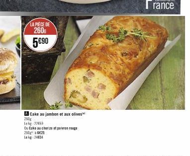 LA PIECE DE  260G  5€90  A Cake au jambon et aux olives  260g  Le kg 22669  Ou Cake au choriza e poivron rouge  250 à 6€25 Lekg: 24€04 