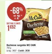 -68%  25  SOIT PAR 2 LUNITE:  1652  Duchesse surgelée MC CAIN  750 g  Le kg: 3607 - L'unité: 2€30  McCain  Duchesse 