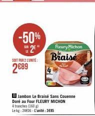 -50% SE 2E  SOIT PAR 2 L'UNITE:  2€89  B Jambon Le Braisé Sans Couenne Doré au Four FLEURY MICHON  4 tranches (160 g) Lekg: 24606-L'unité:3€85  Braise  Fleury Michon 