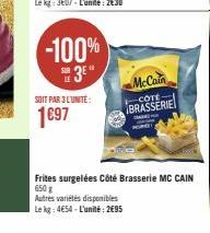 -100%  3⁰  SOIT PAR 3 L'UNITÉ:  1697  McCain  -CÔTE  BRASSERIE  CHA  HOND  Frites surgelées Côté Brasserie MC CAIN 650g  Autres variétés disponibles Le kg: 4€54-L'unité: 2€95 