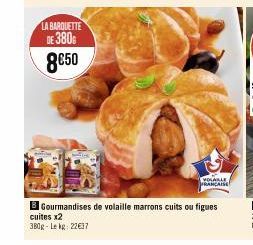 LA BARQUETTE DE 3806  8€50  VOLABLE FRANÇAISE  B Gourmandises de volaille marrons cuits ou figues cuites x2 380g-Lekg: 22€37 