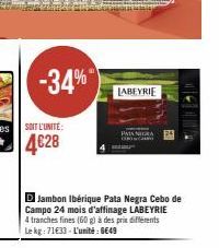 -34%  D Jambon Ibérique Pata Negra Cebo de Campo 24 mois d'affinage LABEYRIE 4 tranches fines (60 g) à des prix différents Le kg: 71€33-L'unité: 649  LABEYRIE 