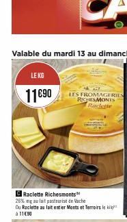 LE KG  11€90  C Raclette Richesmonts  26% ng au lait pasteurise de Vache  Du Raclette au lait entier Monts et Terroirs le ki à 11€90  LES FROMAGERIES RICHESMONTS Raclette 