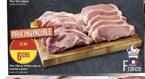 Porc filet mignon vendu x3 minimum  PRIX INVINCIBLE  LE KG  6€95  Porc filet ou échine sans os tranché à griller vendux10 minimum  LE PORC  FRANCAIS  Origine  rance 