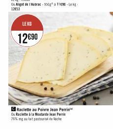 LE KG  12690  Raclette au Poivre Jean Perrin Ou Raclette à la Moutarde lean Perrin 26% mg au lait pasteurisé de Vache 