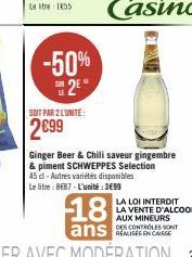 -50%  2*  =  SOIT PAR 2 LUNITE:  2699  45 dl-Autres variétés disponibles  Le litre: 8€87-L'unité:3€99  Ginger Beer & Chili saveur gingembre  & piment SCHWEPPES Selection  18  ans CASSE 