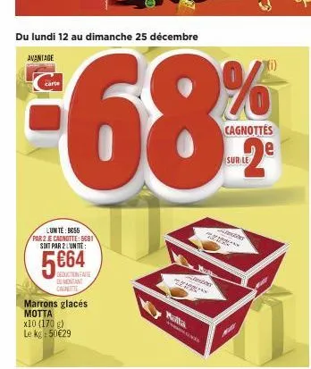 du lundi 12 au dimanche 25 décembre  avantage  lunte: bc55  par 2 je cagnotte: 5681 soit par 2 l'unité:  5664  deduction faite comentant carnitie  marrons glacés motta x10 (170 g) le kg = 50€29  an  m