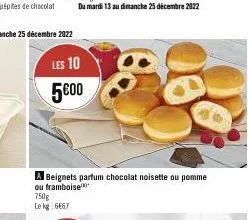 du mardi 13 au dimanche 25 décembre 2022  les 10 5€00  beignets parfum chocolat noisette ou pomme ou framboise 750g  le kg 6667 