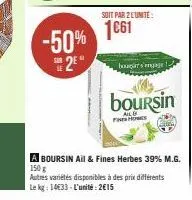 -50%  25*  soit par 2 l'unité:  1€61  bar s'engage  boursin  fine homes  a boursin ail & fines herbes 39% m.g. 150 g autres variétés disponibles à des prix différents le kg: 1433-l'unité: 2015 