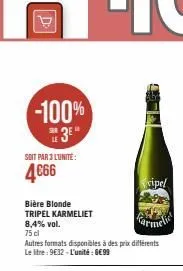 d  -100% 3e"  le  soit par 3 l'unité:  4666  bière blonde tripel karmeliet  8,4% vol.  75 cl  autres formats disponibles à des prix différents le litre: 9€32-l'unité : 6€99  xipel 