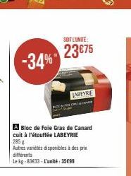 -34%  A Bloc de Foie Gras de Canard cuit à l'étouffée LABEYRIE 285 g  Autres variétés disponibles à des prix différents  Le kg:83€33-L'unité: 35€99  SOIT L'UNITÉ:  23€75  LABEYRIE 