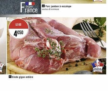 France  Origine  LE KG  4€50  A Dinde gigue entière  A Porc jambon à escalope vendse 8 minimun  VOLAILLE FRANÇAISE 