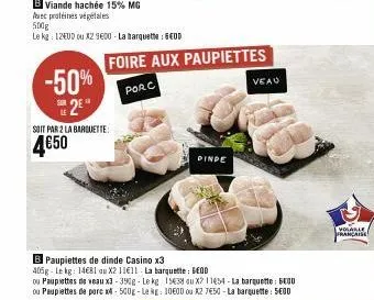 b viande hachée 15% mg  avec protéines végétales  500g  le kg: 1200 ou x29600-la barquette : geod  -50% 2e  foire aux paupiettes  porc  soit par 2 la barquette  4€50  dinde  veau  b paupiettes de dind