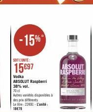 -15%  SOIT L'UNITÉ  15697  Vodka  ABSOLUT Raspberri 38% vol.  70 cl  Autres variétés disponibles à des prix différents  Le litre: 22€81-L'unité: 18€79 