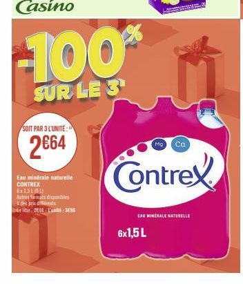 SOIT PAR 3 L'UNITE:  2€64  Eau minérale naturelle CONTREX 6x151191)  Autres formats disponibles à des prix diferents  Le litre 0844 L'unité: 3696  -100%  SUR LE 3  6x1,5 L  EAU MINERALE NATURELLE 