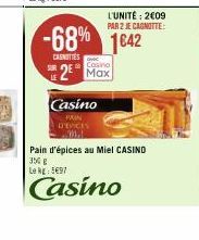 Casino  PRIN D'EPICES Ma  -68% 1642  CANOTTES  Casino  2 Max  L'UNITÉ: 2€09  PAR 2 JE CAGNITTE:  Pain d'épices au Miel CASINO  35€ g Le kg: 197  Casino 