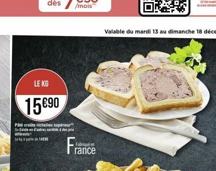 le kg  15690  pâté croûte richelieu supérieur ou existe en d'autres variétés à des prix différents  le kg à partir de 1490  fabriqué en  rance 