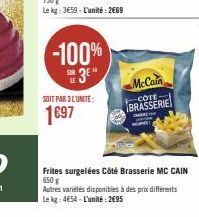 -100%  3⁰"  SOIT PAR 3 L'UNITÉ:  1697  McCain  -CÔTE  BRASSERIE  CHAS  HOND  Frites surgelées Côté Brasserie MC CAIN 650g  Autres variétés disponibles à des prix différents Le kg: 4€54-L'unité: 2€95 