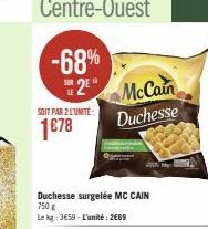 -68%  2E  SOIT PAR 2 LUNITE:  1678  Duchesse surgelée MC CAIN  750 g  Le kg: 3€59-L'unité: 2€69  McCain  Duchesse 