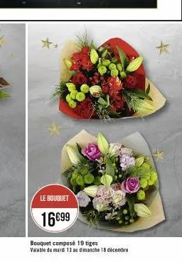 le bouquet  16€99  bouquet composé 19 tiges  valable du mard 13 au dimanche 18 décembre 