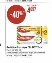 -40%  soit l'unité:  4€57  nouveaut  colga clare x2  colgate total  dentifrice classique colgate total 2x75 ml (150 ml)  autres variétés disponibles à des prix différents le litre: 30€47-l'unité: 7€62