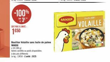 -100%  3E"  SOIT PAR 3 L'UNITÉ:  1650  Bouillon Volaille sans huile de palme MAGGI  x 18 (180 g)  Autres variétés ou poids disponibles  à des prix différents  Le kg: 12650-L'unité:2€25  Maggi  SKUB  V