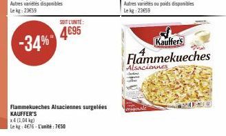 SOIT L'UNITÉ:  4€95  Flammekueches Alsaciennes surgelées KAUFFER'S  x4 (1,04 kg)  Le kg: 4€76-L'unité: 7€50  Jacks  Autres variétés ou poids disponibles Le kg 2359  originale  Kauffer's  Flammekueches