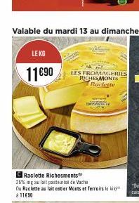 LE KG  11€90  C Raclette Richesmonts  26% ng au lait pasteurise de Vache  Du Raclette au lait entier Monts et Terroirs le kil 1190  LES FROMAGERIES RICHESMONTS  Raclette 