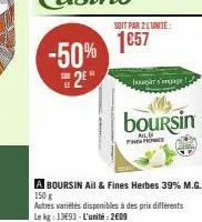 -50%  25*  soit par 2 l'unité:  1€57  bar s'engage  boursin  fine homes  a boursin ail & fines herbes 39% m.g. 150 g autres variétés disponibles à des prix différents le kg: 13693-l'unité: 2009 