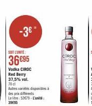 -3€ -  SOIT L'UNITÉ  36€95  Vodka CIROC  Red Berry 37,5% vol.  70 cl  Autres variétés disponibles à  des prix différents  Le litre: 52€79-L'unité: 39€95  CIROC Send thing 