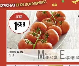 le kg  1€99  tomate ronde cat 1  maroc ou espagne 