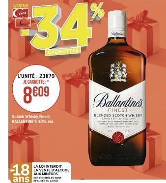 AVANTAGE carte  IL  L'UNITÉ : 23€79 JE CAGNOTTE:  8€09  Scotch Whisky Finest BALLANTINE'S 40% vol.  -18  CAGNOTTES  LA LOI INTERDIT LA VENTE D'ALCOOL  AUX MINEURS  DES CONTROLES SONT  D  Ballanda  Bal