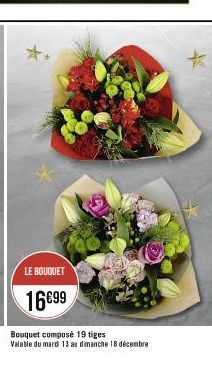 LE BOUQUET  16€99  Bouquet composé 19 tiges  Valable du mard 13 au dimanche 18 décembre 