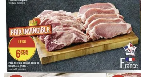 prix invincible  le kg  6€95  porc filet ou échine sans os  tranché à griller vendux10 minum  france  origine  e porc francais 