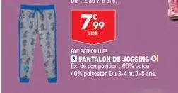 799  d  pat patrouille  e pantalon de jogging ex. de composition: 60% coton, 40% polyester. du 3-4 au 7-8 ans. 