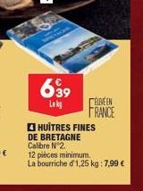 639  Lokg  DE BRETAGNE Calibre Nº2.  HUÎTRES FINES  12 pièces minimum. La bourriche d'1,25 kg: 7,99 €  BEEN FRANCE 