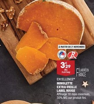 A PARTIR DU 21 NOVEMBRE  329  200  (165€  ELABORÉEN FRANCE  EXCELLENCE®  MIMOLETTE  EXTRA-VIEILLE  LABEL ROUGE Affinage 18 mois minimum. 30% MG sur produit fini. 