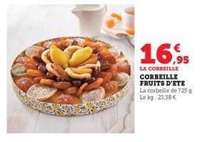16.95  LA CORBEILLE CORBEILLE FRUITS D'ETE La corbeille de 725 g Le kg: 23,38 € 