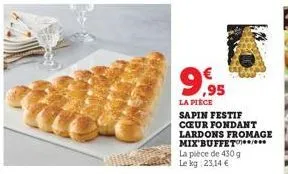 9,95  la pièce sapin festif cœur fondant lardons fromage mix buffet  la pièce de 430 g le kg 23,14 € 