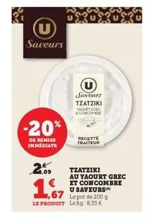 u saveurs  -20%  de remise immediate  2.09  1,67  le produit  u saveurs  tzatziki hourt grec concombuc  recette traiteur  tzatziki  au yaourt grec  et concombre u saveurs  le pot de 200 g lekg: 8,35 €