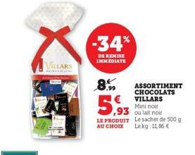 VILLARS  -34%  DE REMISE IMMEDIATE  ,93  LE PRODUIT  AU CHOIX  ,99  ASSORTIMENT CHOCOLATS VILLARS  Mini noir  ou lait noir  Le sachet de 500 g  Lekg: 11,86 € 