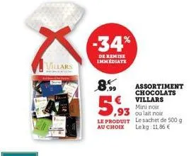 villars  -34%  de remise immediate  ,93  le produit  au choix  ,99  assortiment chocolats villars  mini noir  ou lait noir  le sachet de 500 g  lekg: 11,86 € 