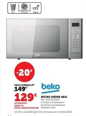 placut  31.5 cm  -20  900 w  prix conseillé  149  bekg  beko  micro-ondes gril ref: mgf30330se  6 niveaux de puissance 11 menus automatiques garantie 2 ans  100  #112)  1:00/1  129€  le produit dont s