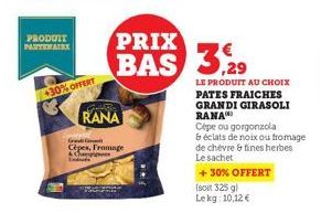 PRODUIT PARTENAIRE  +30% OFFERT  CHERC  RANA  Grad  Cèpes, Fromage  & Ch  PRIX  BAS 3,29  LE PRODUIT AU CHOIX PATES FRAICHES GRANDI GIRASOLI RANA  Cépe ou gorgonzola  & éclats de noix ou fromage  de c