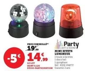 prix conseille  19,99  party  light & sound mini effets lumineux  1 boule à facettes 1 disco ball  1 gyrophare 