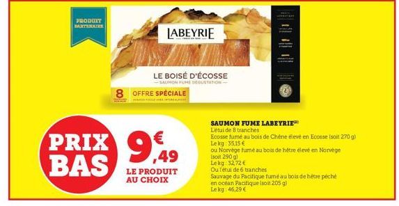 PRODUIT MARTENAIRE  LABEYRIE  8 OFFRE SPÉCIALE  PRIX 9,49 BAS  LE BOISÉ D'ÉCOSSE  -SAUMON FUME DEGUSTATION- LE PRODUIT AU CHOIX  SAUMON FUME LABEYRIE L'étui de 8 tranches  Ecosse fumé au bois de Chêne