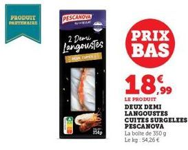 PRODUIT  PARTENAIRE  PESCANOVA  2 Demi Langoustes  AURRER  STIC  PRIX BAS  18,99  LE PRODUIT DEUX DEMI LANGOUSTES CUITES SURGELEES PESCANOVA La boite de 350 g Le kg: 54,26 € 