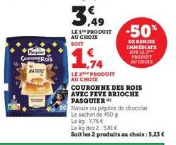 Per Couro Rois  NATURE  36  LE 1 PRODUIT AU CHOIX SOIT  1,74  LE2PRODUIT AU CHOIX  COURONNE DES ROIS  AVEC FEVE BRIOCHE PASQUIER  Nature ou pépites de chocolat Le sachet de 450 g Lekg: 7,76 €  Le kg d